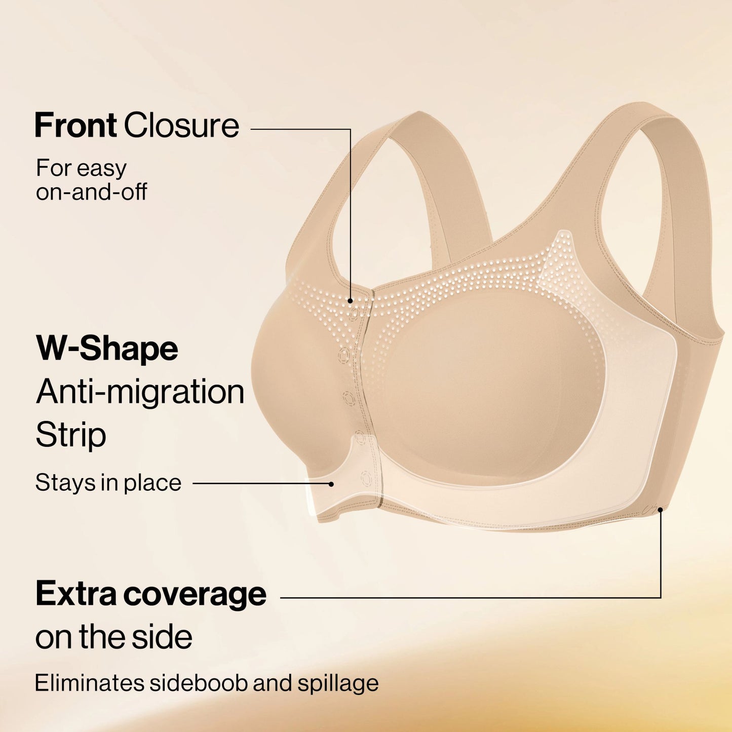 Front clasp in beige, W-shaped anti-slip strip & extra side coverage for support, stay-put fit & no side spillage.